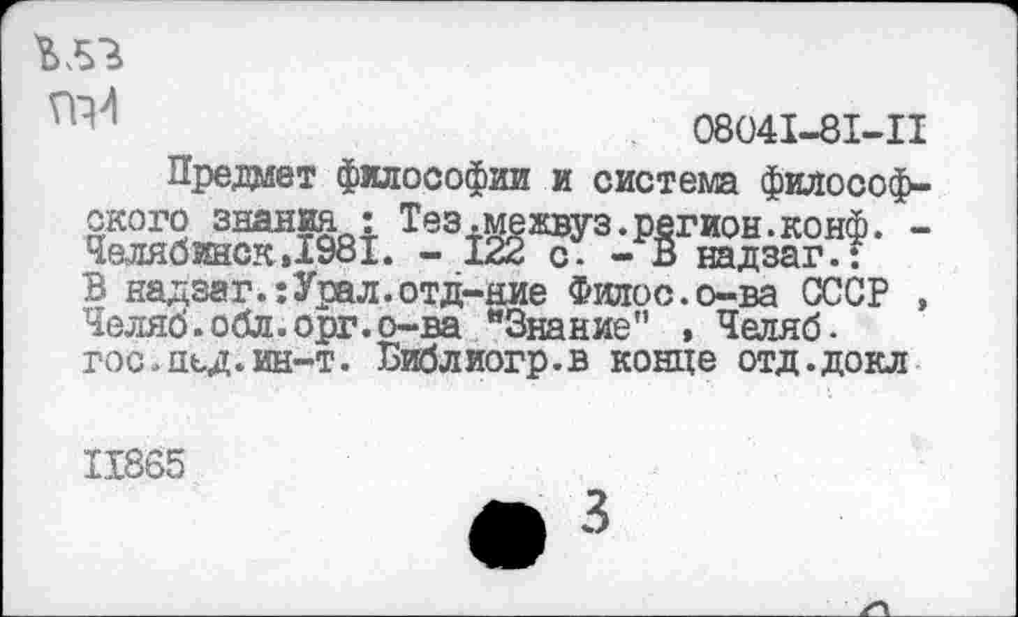 ﻿08041-81-П
Предмет философии и система философского знания • Тез,межвуз.регион.конф. -Челябинск»1981. - 122 с- - В надзаг.: В надзаг.;Урал.отд-ние Филос.о-ва СССР , Челяб.обл.орг.о-ва “Знание” , Челяб. гос.иед.ин-т. БиЗлиогр.в конце отд.докл
11865
3